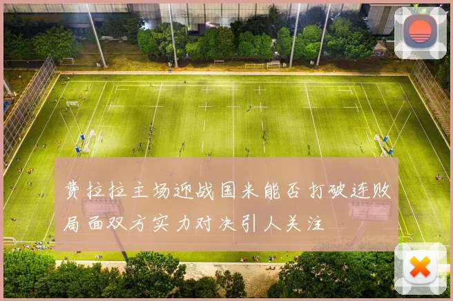 费拉拉主场迎战国米能否打破连败局面双方实力对决引人关注